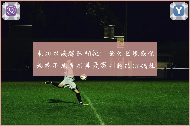 米切尔谈球队韧性：面对困境我们始终不放弃尤其是第二轮的挑战让人印象深刻