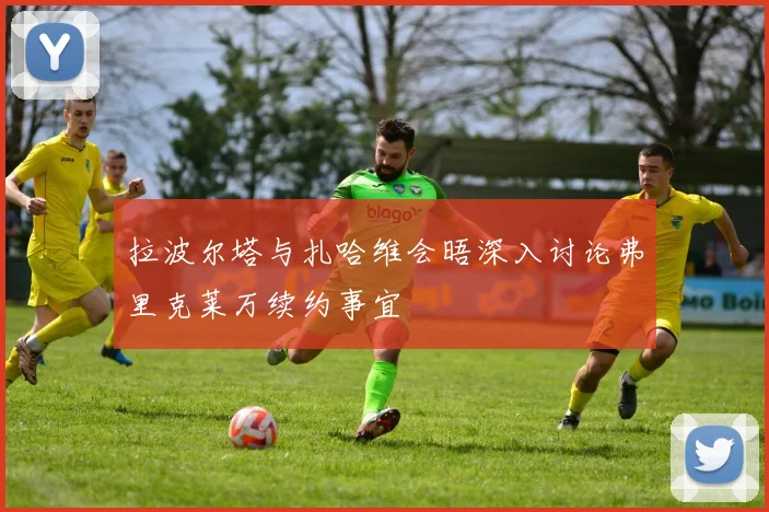 拉波尔塔与扎哈维会晤深入讨论弗里克莱万续约事宜