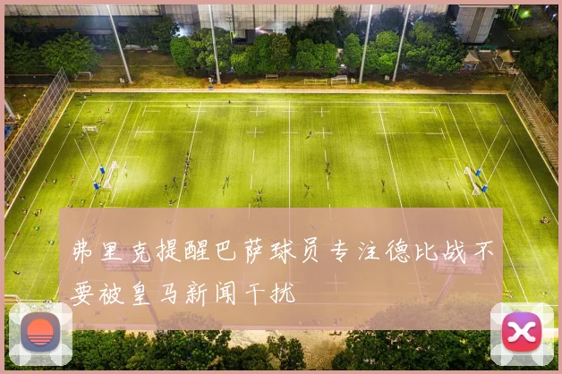 弗里克提醒巴萨球员专注德比战不要被皇马新闻干扰