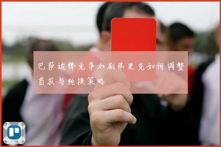 巴萨边锋竞争加剧弗里克如何调整首发与轮换策略
