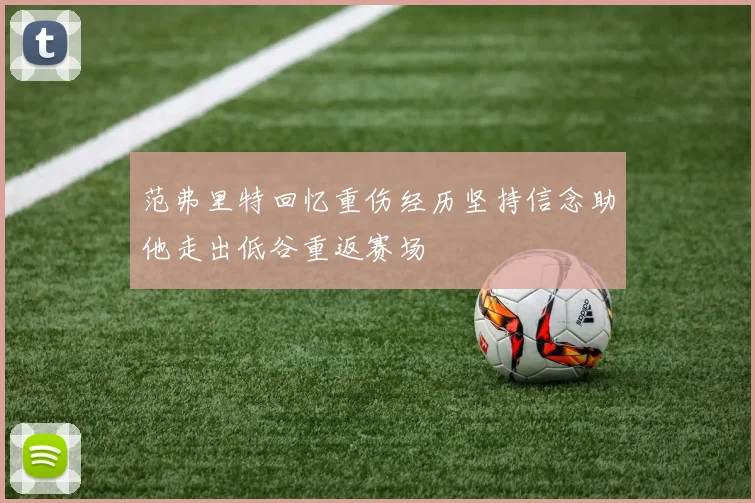 范弗里特回忆重伤经历坚持信念助他走出低谷重返赛场