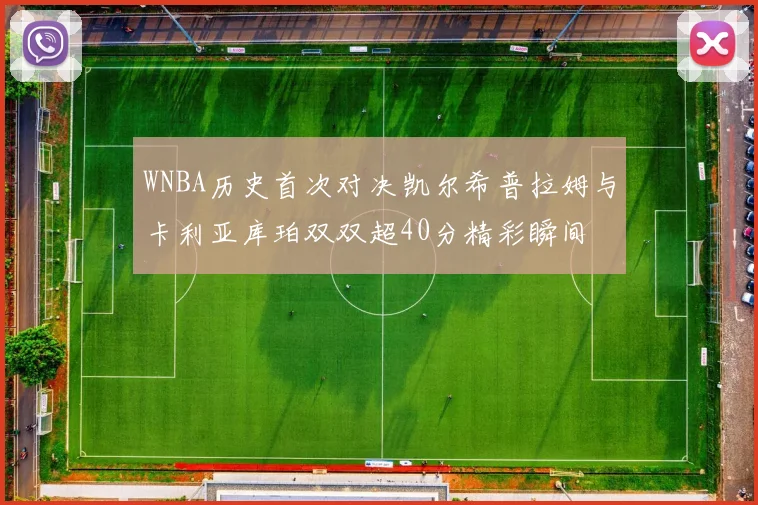 WNBA历史首次对决凯尔希普拉姆与卡利亚库珀双双超40分精彩瞬间