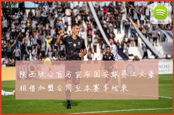 陕西联合官方宣布国安球员江文豪租借加盟合同至本赛季结束