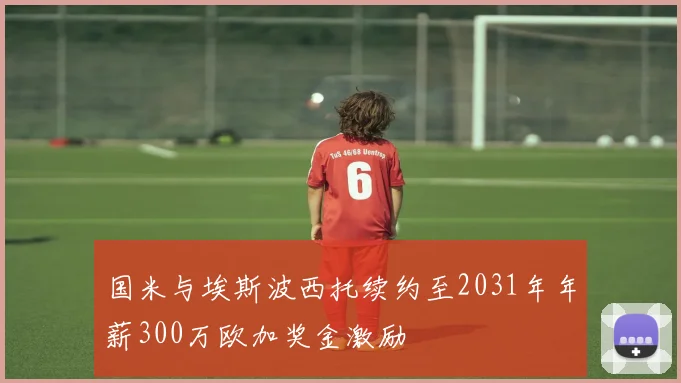 国米与埃斯波西托续约至2031年年薪300万欧加奖金激励