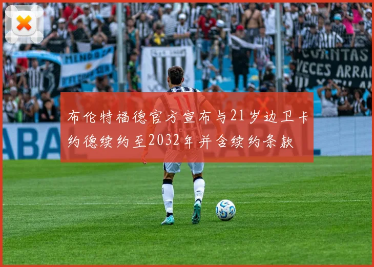 布伦特福德官方宣布与21岁边卫卡约德续约至2032年并含续约条款